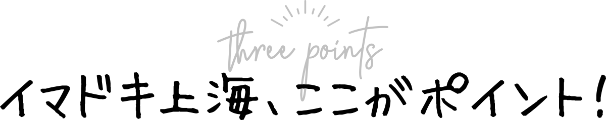 イマドキ上海、ここがポイント！