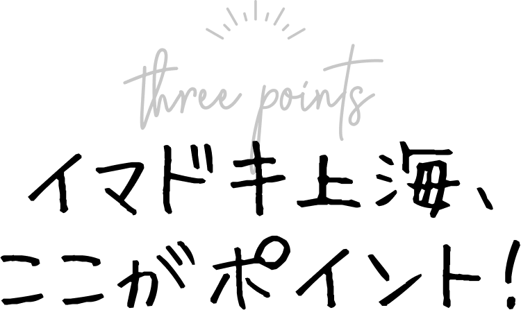 イマドキ上海、ここがポイント！