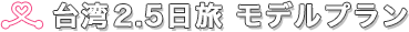 台湾2.5日旅 モデルプラン